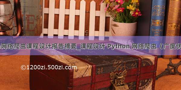 python网络爬虫课程设计报告摘要_课程设计 Python 网络爬虫（广度优先方法）