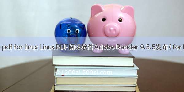 adobe pdf for linux Linux PDF阅读软件Adobe Reader 9.5.5发布( for linux)
