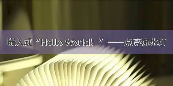 嵌入式“Hello World！”——点亮流水灯