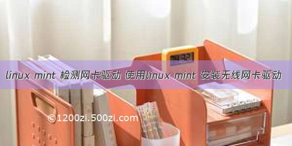 linux mint 检测网卡驱动 使用linux mint 安装无线网卡驱动