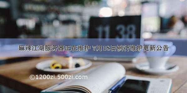 麻辣江湖服务器正在维护 7月18日例行维护更新公告