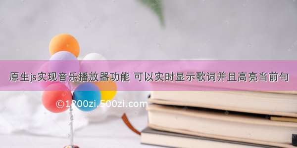 原生js实现音乐播放器功能 可以实时显示歌词并且高亮当前句