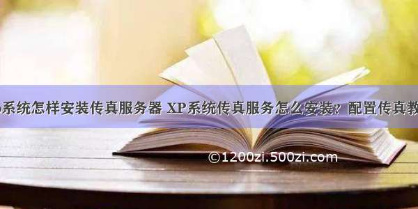 xp系统怎样安装传真服务器 XP系统传真服务怎么安装？配置传真教程