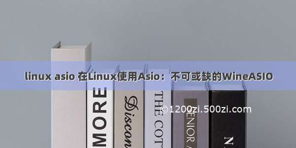linux asio 在Linux使用Asio：不可或缺的WineASIO