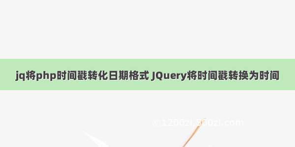 jq将php时间戳转化日期格式 JQuery将时间戳转换为时间