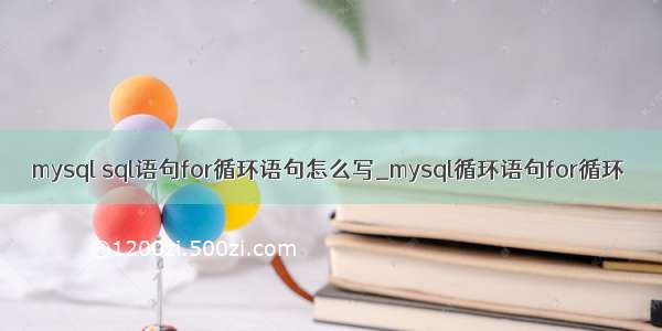 mysql sql语句for循环语句怎么写_mysql循环语句for循环