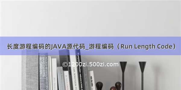 长度游程编码的JAVA源代码_游程编码（Run Length Code）