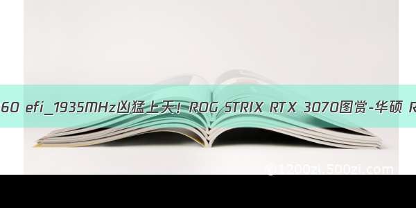 华硕 tuf b360 efi_1935MHz凶猛上天！ROG STRIX RTX 3070图赏-华硕 RTX 3070