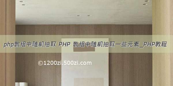 php数组中随机抽取 PHP 数组中随机抽取一些元素_PHP教程