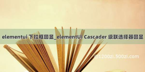 elementui 下拉框回显_elementUI Cascader 级联选择器回显