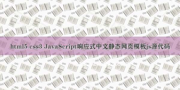 html5 css3 JavaScript响应式中文静态网页模板js源代码