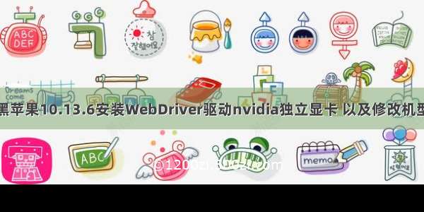 黑苹果10.13.6安装WebDriver驱动nvidia独立显卡 以及修改机型