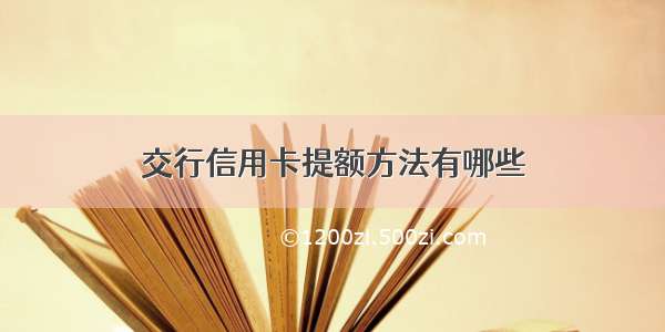 交行信用卡提额方法有哪些