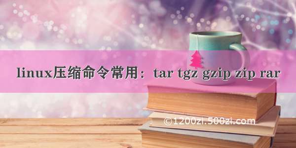 linux压缩命令常用：tar tgz gzip zip rar