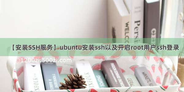 【安装SSH服务】ubuntu安装ssh以及开启root用户ssh登录