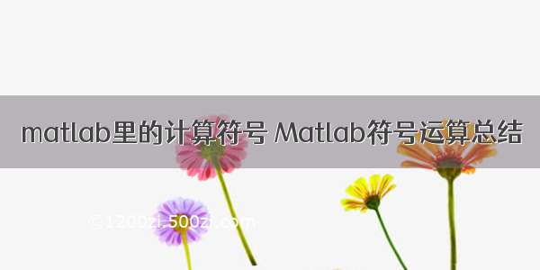 matlab里的计算符号 Matlab符号运算总结