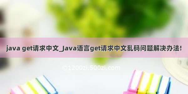 java get请求中文_Java语言get请求中文乱码问题解决办法!