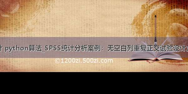 正交设计 python算法_SPSS统计分析案例：无空白列重复正交试验设计方差分析