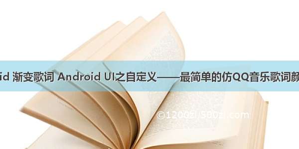 android 渐变歌词 Android UI之自定义——最简单的仿QQ音乐歌词颜色渐变