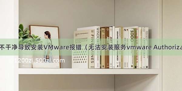 VMware卸载不干净导致安装VMware报错（无法安装服务vmware Authorization server请