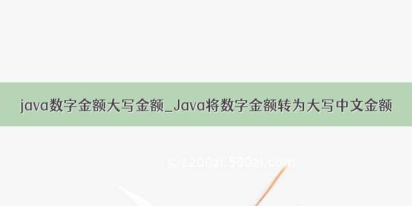 java数字金额大写金额_Java将数字金额转为大写中文金额