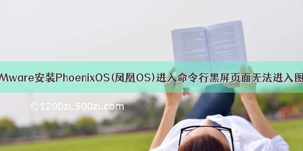 虚拟机VMware安装PhoenixOS(凤凰OS)进入命令行黑屏页面无法进入图形界面