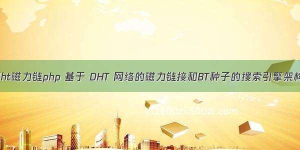 dht磁力链php 基于 DHT 网络的磁力链接和BT种子的搜索引擎架构