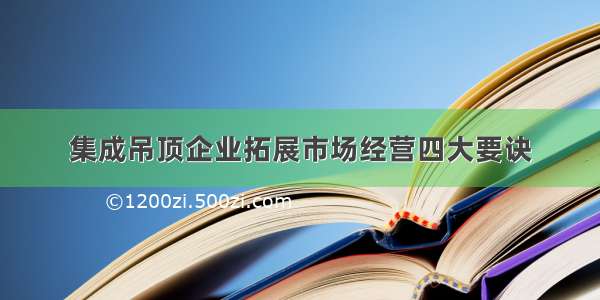 集成吊顶企业拓展市场经营四大要诀