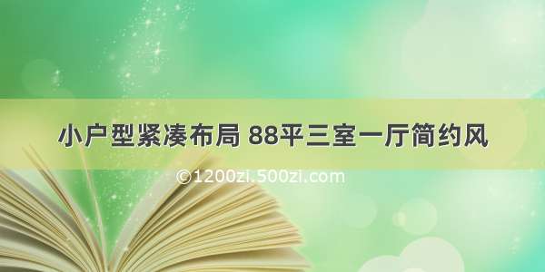 小户型紧凑布局 88平三室一厅简约风