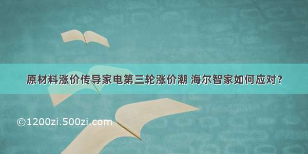 原材料涨价传导家电第三轮涨价潮 海尔智家如何应对？