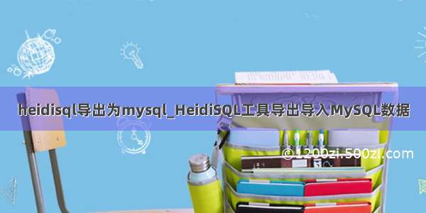 heidisql导出为mysql_HeidiSQL工具导出导入MySQL数据