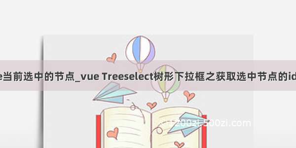 vue如何获取tree当前选中的节点_vue Treeselect树形下拉框之获取选中节点的ids和lables操作...