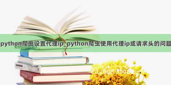 python爬虫设置代理ip_python爬虫使用代理ip或请求头的问题