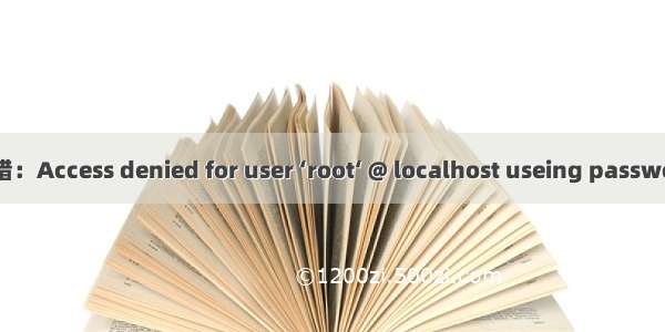 Windows Mysql报错：Access denied for user ‘root‘ @ localhost useing password no 或者 yes 解决