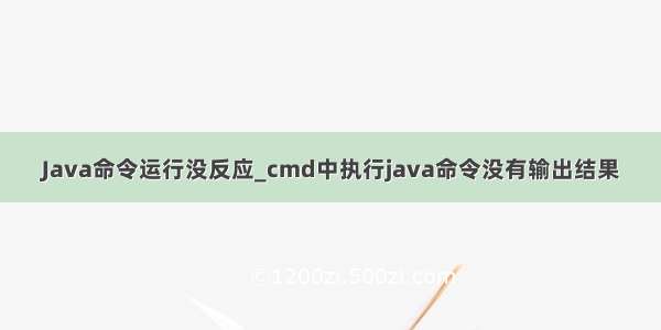 Java命令运行没反应_cmd中执行java命令没有输出结果