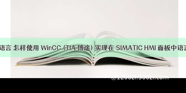 G16C如何切换语言 怎样使用 WinCC (TIA 博途) 实现在 SIMATIC HMI 面板中语言切换功能?...