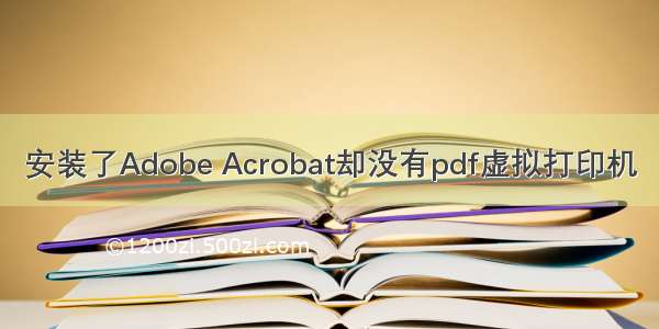 安装了Adobe Acrobat却没有pdf虚拟打印机