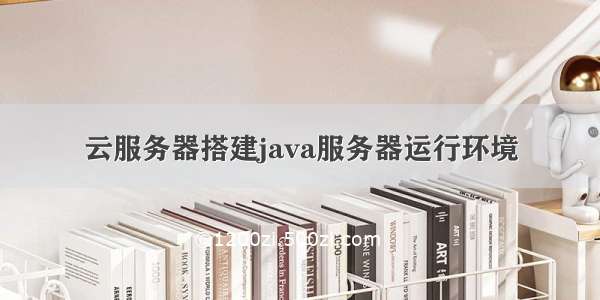 云服务器搭建java服务器运行环境