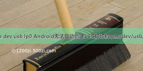 php dev usb lp0 Android无法自动创建USB打印机节点/dev/usb/lp0