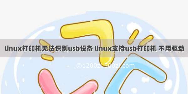 linux打印机无法识别usb设备 linux支持usb打印机 不用驱动