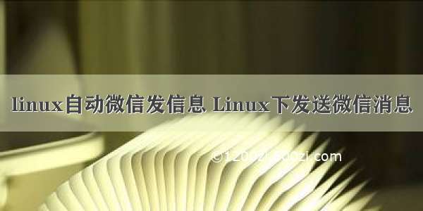 linux自动微信发信息 Linux下发送微信消息