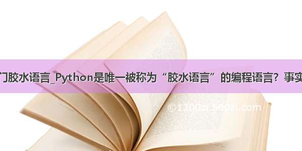 python是一门胶水语言_Python是唯一被称为“胶水语言”的编程语言？事实并非如此！...