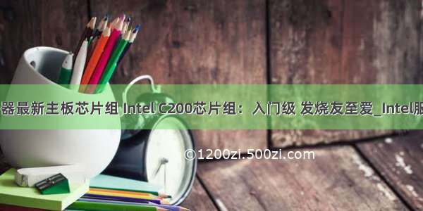 intel服务器最新主板芯片组 Intel C200芯片组：入门级 发烧友至爱_Intel服务器主板