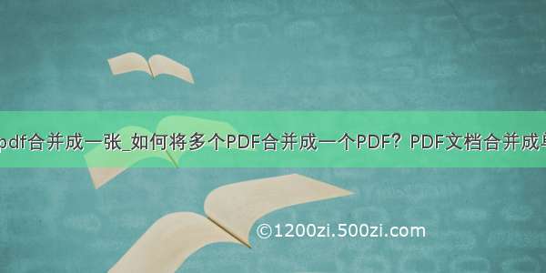 怎么将几张pdf合并成一张_如何将多个PDF合并成一个PDF？PDF文档合并成单个的方法...