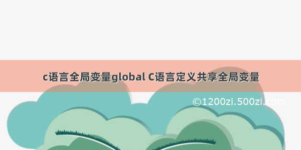 c语言全局变量global C语言定义共享全局变量