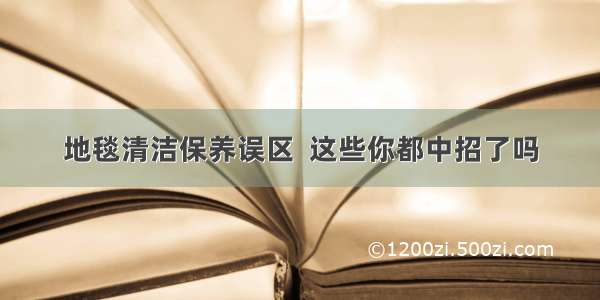 地毯清洁保养误区  这些你都中招了吗