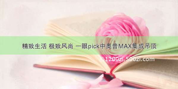 精致生活 极致风尚 一眼pick中奥普MAX集成吊顶