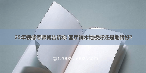 25年装修老师傅告诉你 客厅铺木地板好还是地砖好？