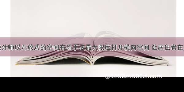 设计师以开放式的空间布局手法最大限度打开横向空间 让居住者在...