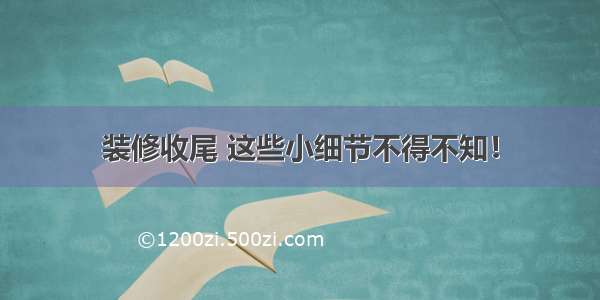 装修收尾 这些小细节不得不知！